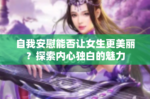 自我安慰能否让女生更美丽？探索内心独白的魅力