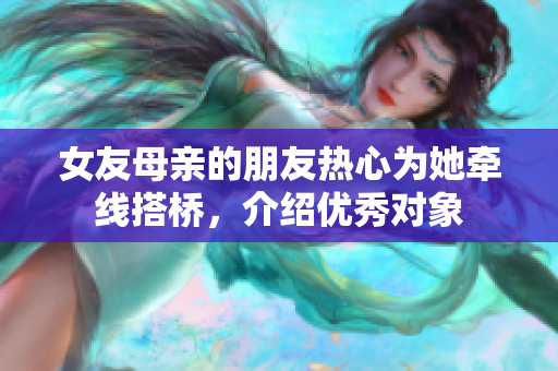 女友母亲的朋友热心为她牵线搭桥，介绍优秀对象