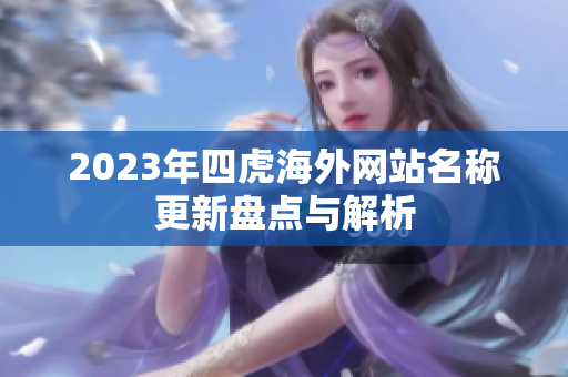 2023年四虎海外网站名称更新盘点与解析