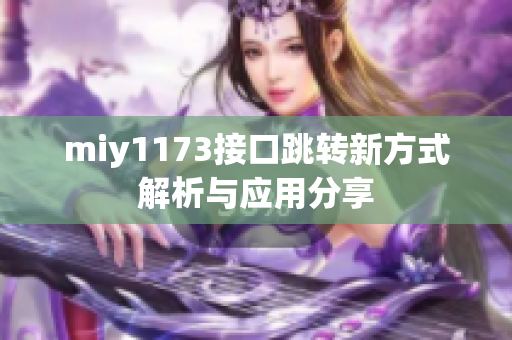 miy1173接口跳转新方式解析与应用分享