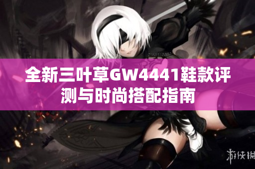 全新三叶草GW4441鞋款评测与时尚搭配指南