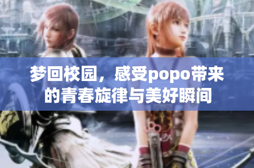 梦回校园，感受popo带来的青春旋律与美好瞬间