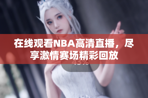 在线观看NBA高清直播，尽享激情赛场精彩回放