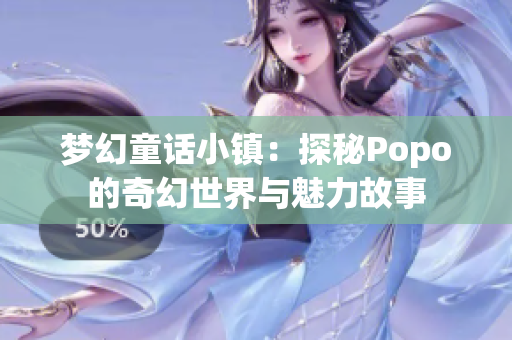 梦幻童话小镇：探秘Popo的奇幻世界与魅力故事