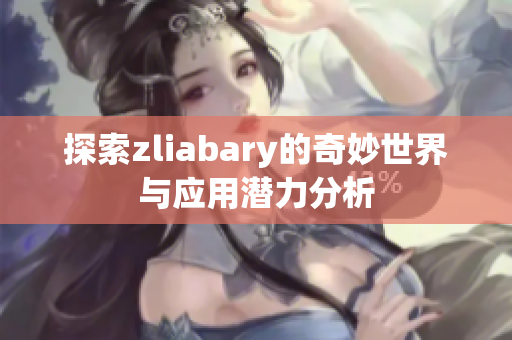 探索zliabary的奇妙世界与应用潜力分析