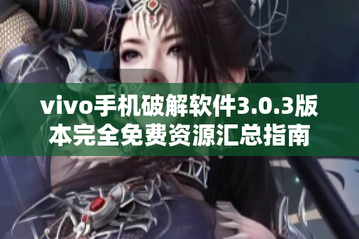 vivo手机破解软件3.0.3版本完全免费资源汇总指南