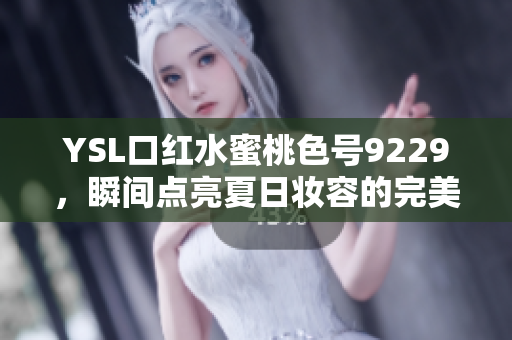 YSL口红水蜜桃色号9229，瞬间点亮夏日妆容的完美选择