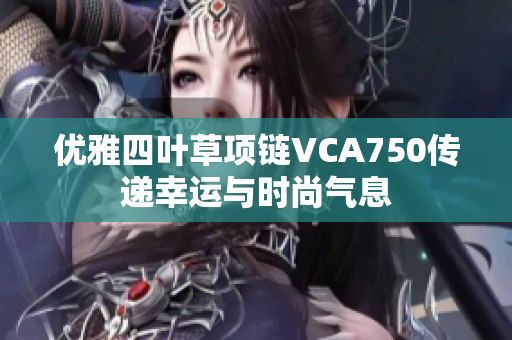 优雅四叶草项链VCA750传递幸运与时尚气息