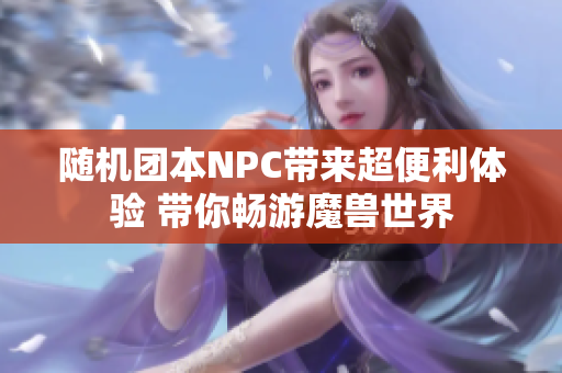 随机团本NPC带来超便利体验 带你畅游魔兽世界