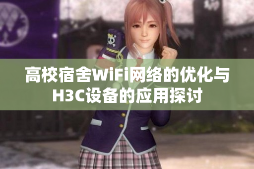 高校宿舍WiFi网络的优化与H3C设备的应用探讨