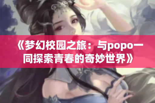 《梦幻校园之旅：与popo一同探索青春的奇妙世界》