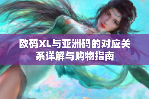 欧码XL与亚洲码的对应关系详解与购物指南