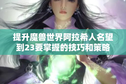 提升魔兽世界阿拉希人名望到23要掌握的技巧和策略