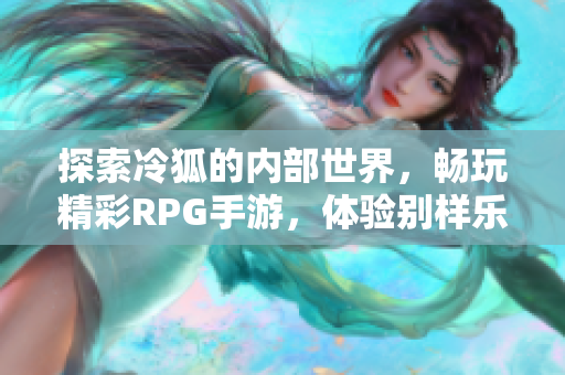 探索冷狐的内部世界，畅玩精彩RPG手游，体验别样乐趣