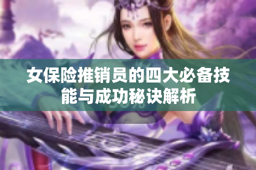 女保险推销员的四大必备技能与成功秘诀解析