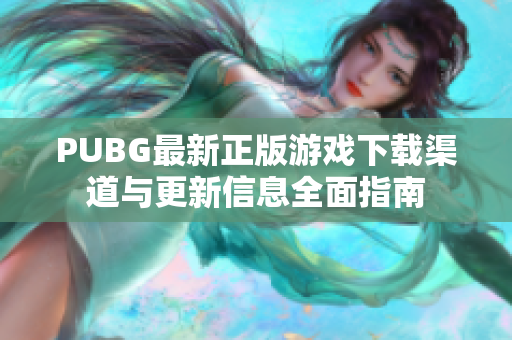 PUBG最新正版游戏下载渠道与更新信息全面指南