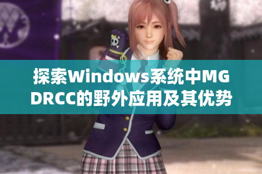 探索Windows系统中MGDRCC的野外应用及其优势分析