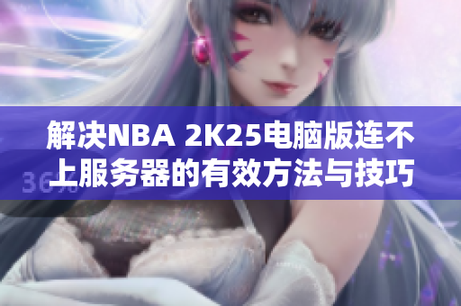 解决NBA 2K25电脑版连不上服务器的有效方法与技巧