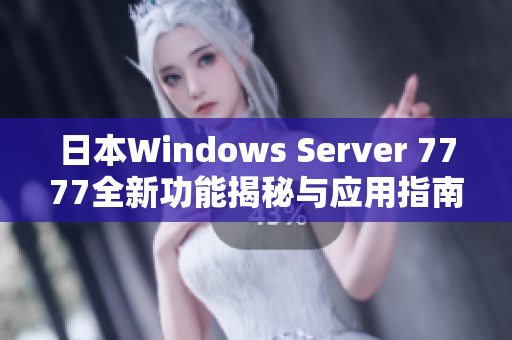 日本Windows Server 7777全新功能揭秘与应用指南