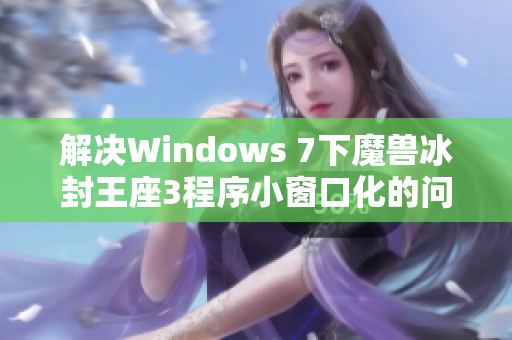 解决Windows 7下魔兽冰封王座3程序小窗口化的问题方法