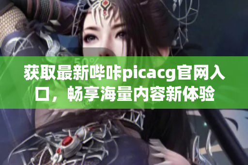 获取最新哔咔picacg官网入口，畅享海量内容新体验