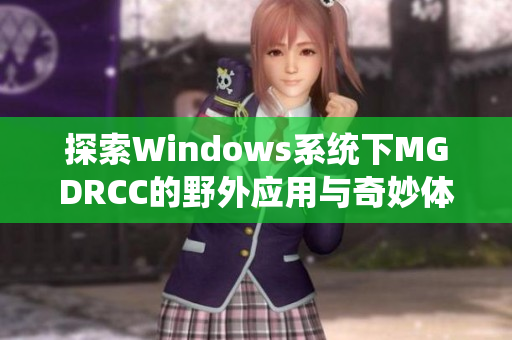 探索Windows系统下MGDRCC的野外应用与奇妙体验