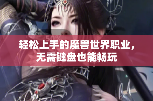 轻松上手的魔兽世界职业，无需键盘也能畅玩