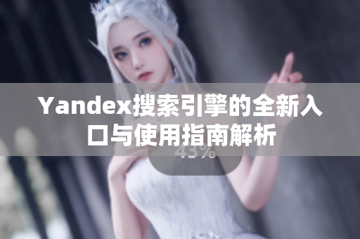 Yandex搜索引擎的全新入口与使用指南解析