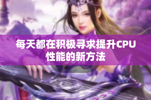 每天都在积极寻求提升CPU性能的新方法