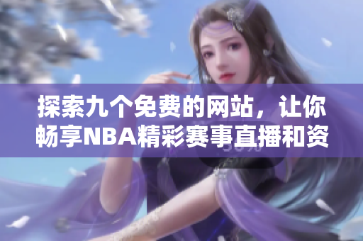 探索九个免费的网站，让你畅享NBA精彩赛事直播和资讯