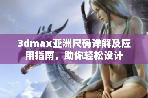 3dmax亚洲尺码详解及应用指南，助你轻松设计