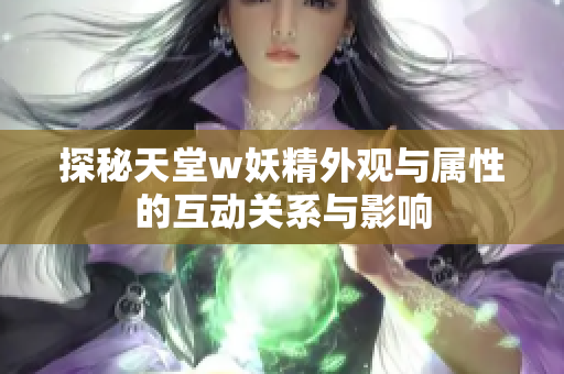 探秘天堂w妖精外观与属性的互动关系与影响