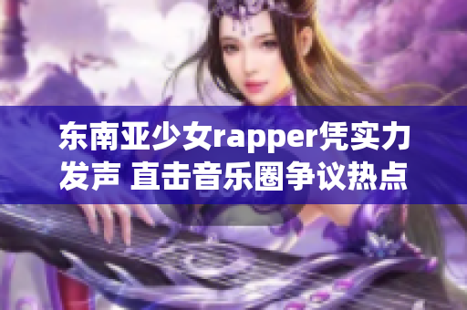 东南亚少女rapper凭实力发声 直击音乐圈争议热点