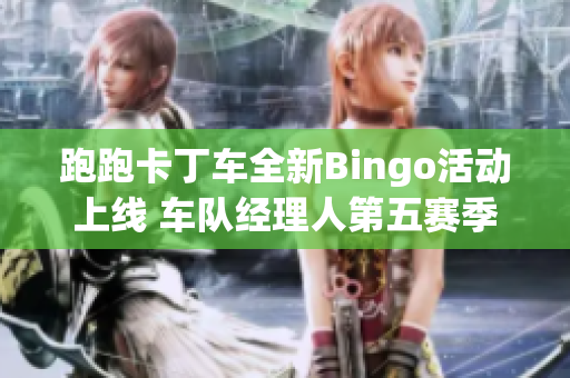 跑跑卡丁车全新Bingo活动上线 车队经理人第五赛季精彩来袭