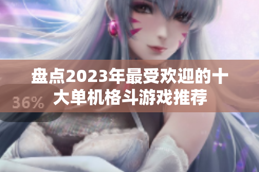 盘点2023年最受欢迎的十大单机格斗游戏推荐