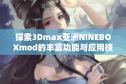 探索3Dmax亚洲NINEBOXmod的丰富功能与应用技巧