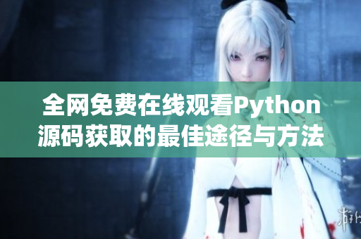 全网免费在线观看Python源码获取的最佳途径与方法