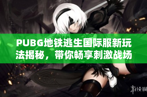 PUBG地铁逃生国际服新玩法揭秘，带你畅享刺激战场体验