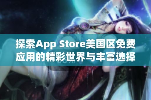 探索App Store美国区免费应用的精彩世界与丰富选择