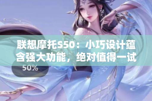 联想摩托S50：小巧设计蕴含强大功能，绝对值得一试