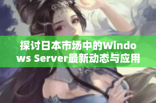 探讨日本市场中的Windows Server最新动态与应用前景