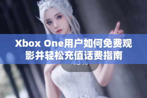 Xbox One用户如何免费观影并轻松充值话费指南