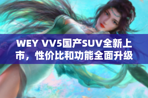 WEY VV5国产SUV全新上市，性价比和功能全面升级