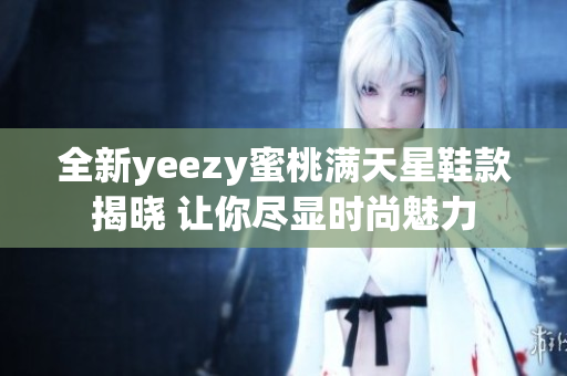 全新yeezy蜜桃满天星鞋款揭晓 让你尽显时尚魅力