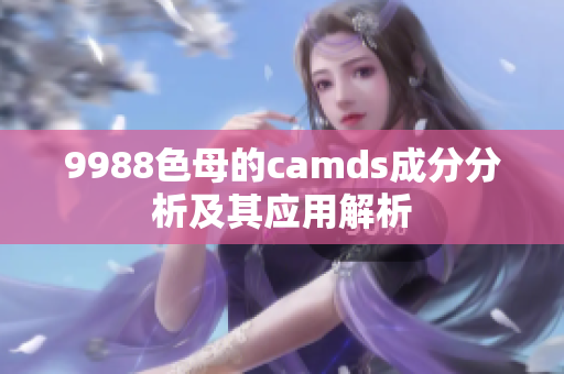 9988色母的camds成分分析及其应用解析