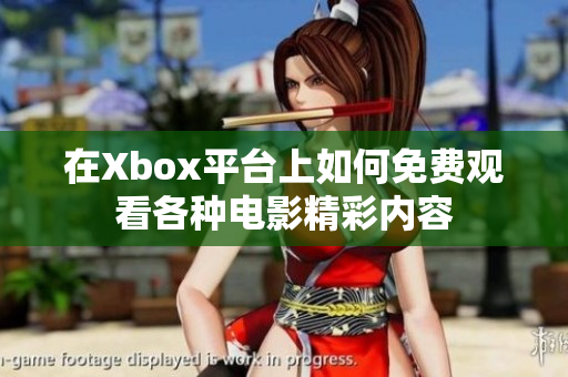 在Xbox平台上如何免费观看各种电影精彩内容