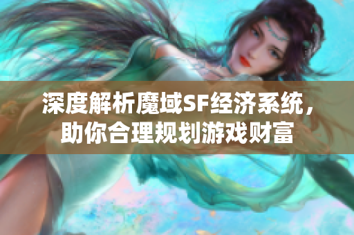 深度解析魔域SF经济系统，助你合理规划游戏财富