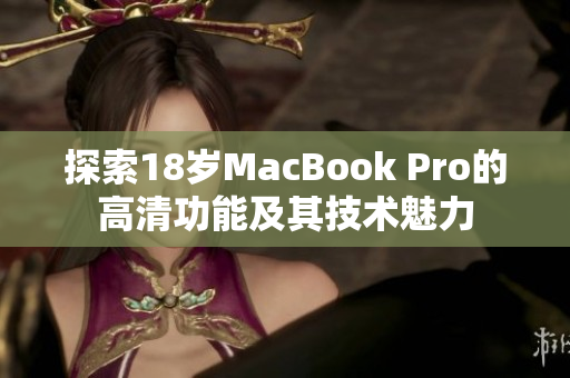 探索18岁MacBook Pro的高清功能及其技术魅力