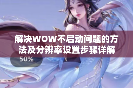 解决WOW不启动问题的方法及分辨率设置步骤详解