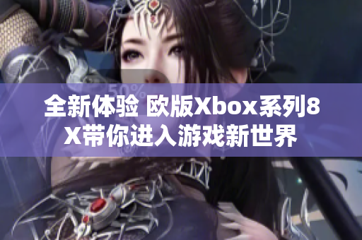 全新体验 欧版Xbox系列8X带你进入游戏新世界